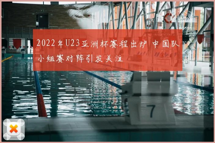 2022年U23亚洲杯赛程出炉 中国队小组赛对阵引发关注