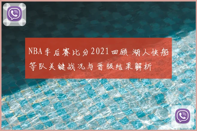 NBA季后赛比分2021回顾 湖人快船等队关键战况与晋级结果解析