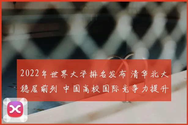 2022年世界大学排名发布 清华北大稳居前列 中国高校国际竞争力提升