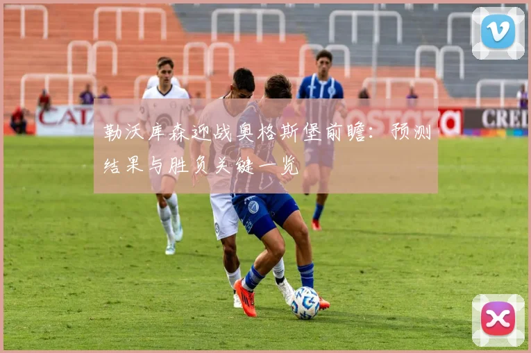 勒沃库森迎战奥格斯堡前瞻：预测结果与胜负关键一览