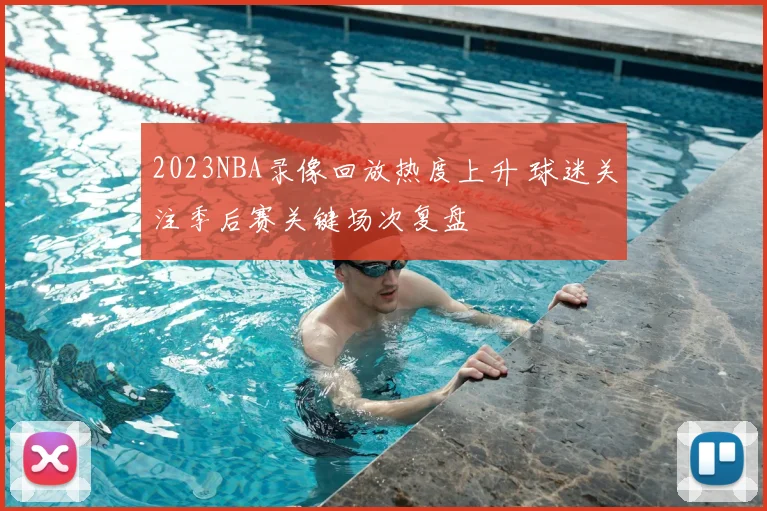 2023NBA录像回放热度上升 球迷关注季后赛关键场次复盘