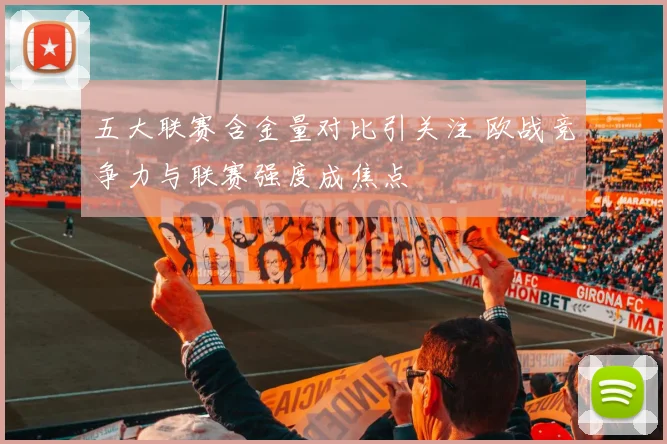 五大联赛含金量对比引关注 欧战竞争力与联赛强度成焦点