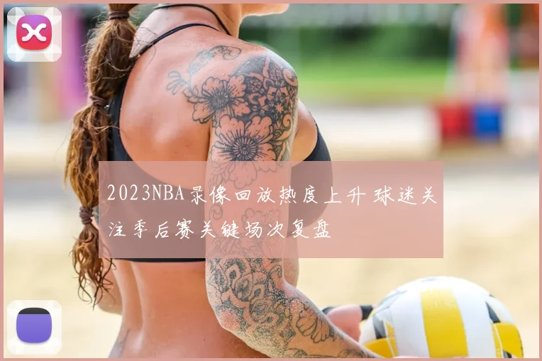 2023NBA录像回放热度上升 球迷关注季后赛关键场次复盘