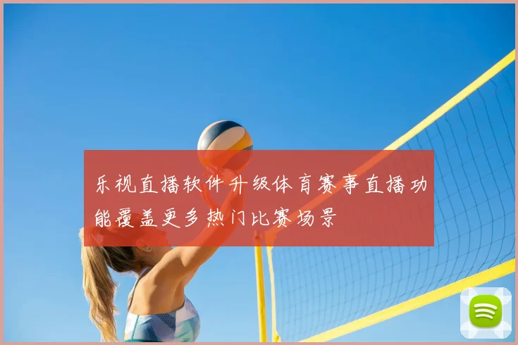乐视直播软件升级体育赛事直播功能覆盖更多热门比赛场景