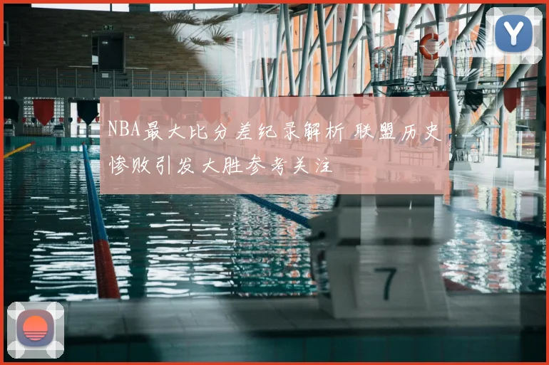NBA最大比分差纪录解析 联盟历史惨败引发大胜参考关注