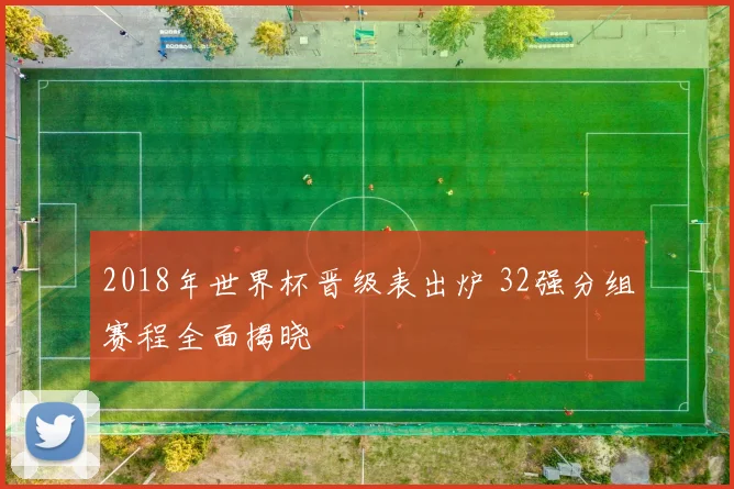 2018年世界杯晋级表出炉 32强分组赛程全面揭晓