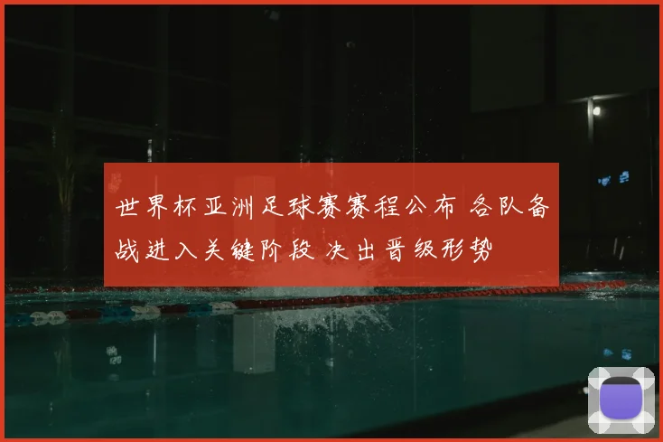 世界杯亚洲足球赛赛程公布 各队备战进入关键阶段 决出晋级形势