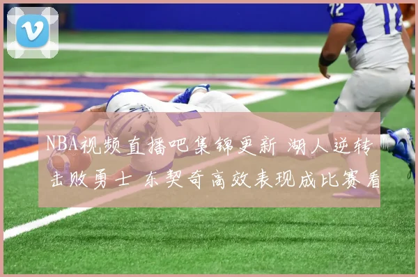 NBA视频直播吧集锦更新 湖人逆转击败勇士 东契奇高效表现成比赛看点