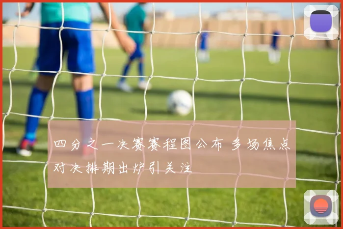 四分之一决赛赛程图公布 多场焦点对决排期出炉引关注
