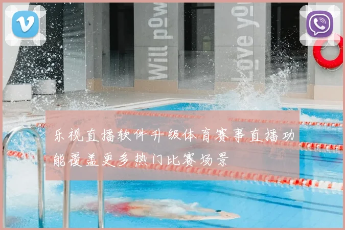 乐视直播软件升级体育赛事直播功能覆盖更多热门比赛场景