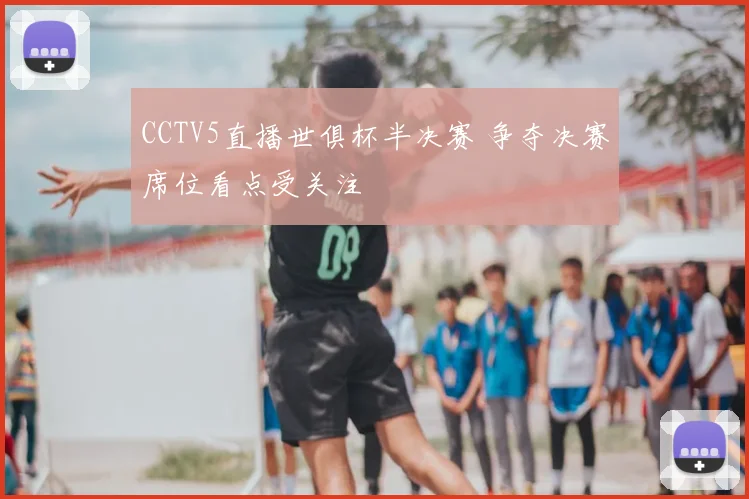 CCTV5直播世俱杯半决赛 争夺决赛席位看点受关注