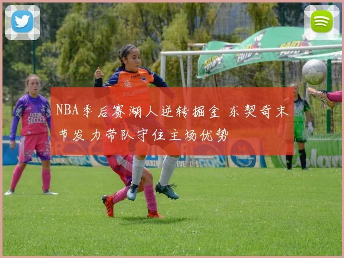 NBA季后赛湖人逆转掘金 东契奇末节发力带队守住主场优势