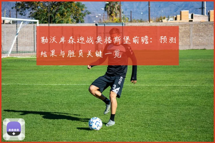 勒沃库森迎战奥格斯堡前瞻：预测结果与胜负关键一览