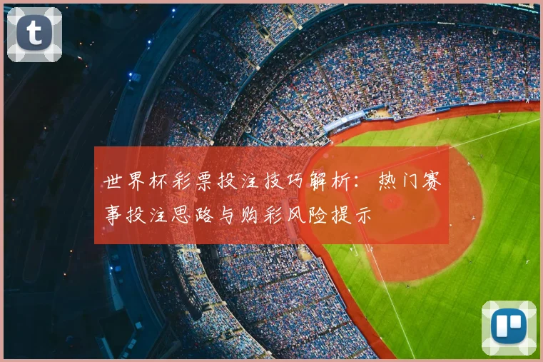 世界杯彩票投注技巧解析：热门赛事投注思路与购彩风险提示