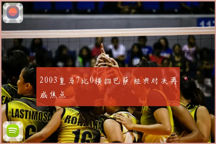 2003皇马7比0横扫巴萨 经典对决再成焦点