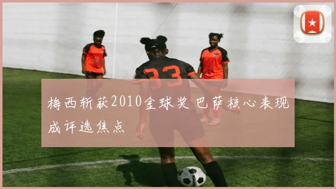 梅西斩获2010金球奖 巴萨核心表现成评选焦点